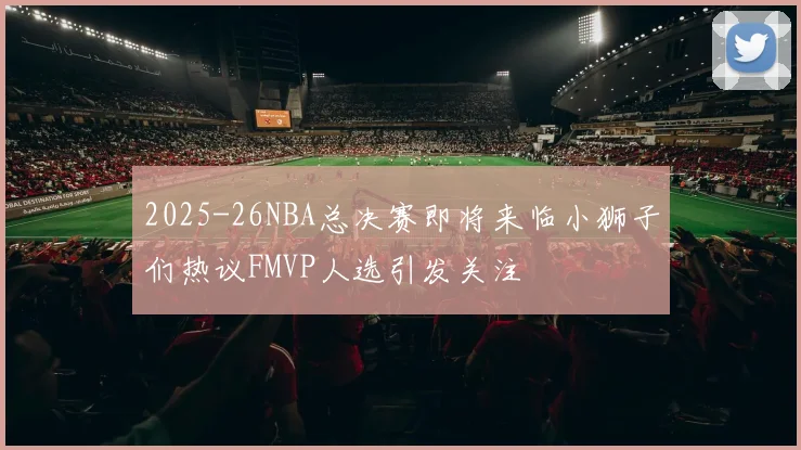 2025-26NBA总决赛即将来临小狮子们热议FMVP人选引发关注