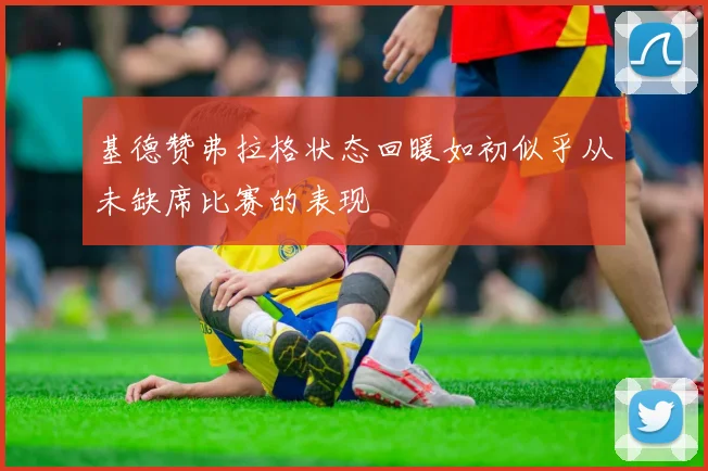 基德赞弗拉格状态回暖如初似乎从未缺席比赛的表现