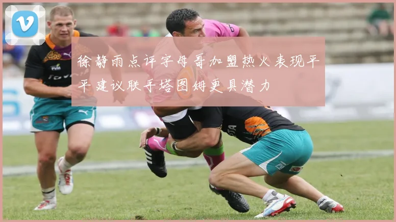 徐静雨点评字母哥加盟热火表现平平建议联手塔图姆更具潜力