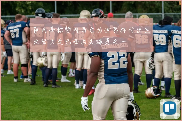 萨内蒂称赞内马尔为世界杯付出巨大努力是巴西顶尖球员之一