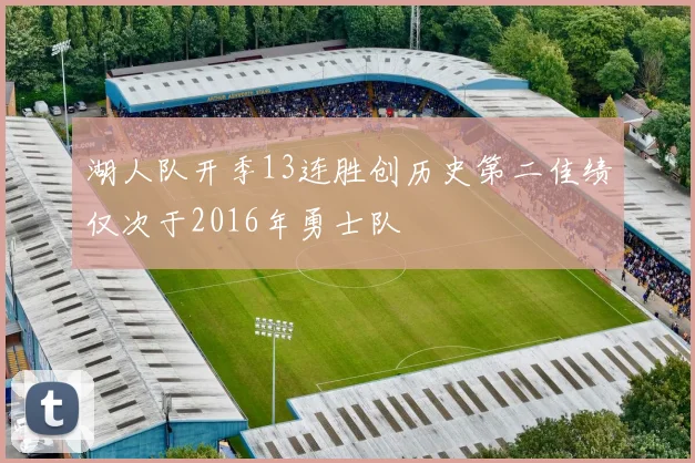 湖人队开季13连胜创历史第二佳绩仅次于2016年勇士队
