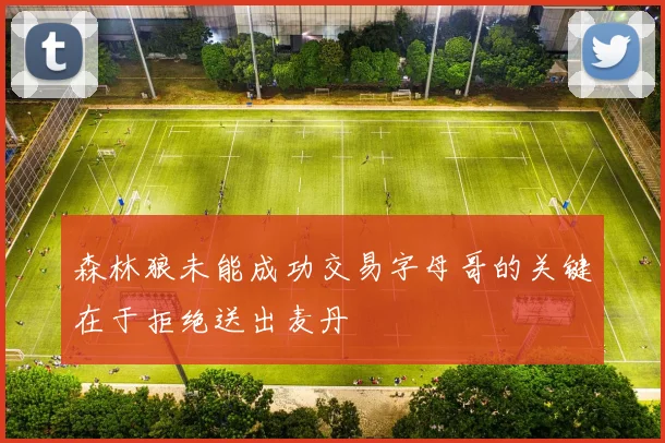 森林狼未能成功交易字母哥的关键在于拒绝送出麦丹