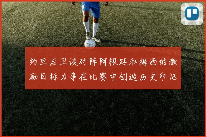 约旦后卫谈对阵阿根廷和梅西的激励目标力争在比赛中创造历史印记