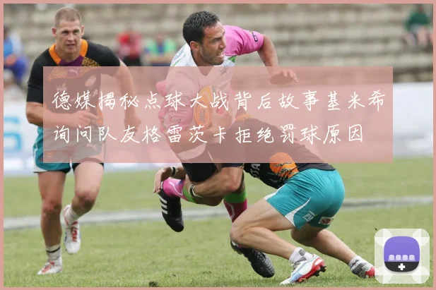 德媒揭秘点球大战背后故事基米希询问队友格雷茨卡拒绝罚球原因