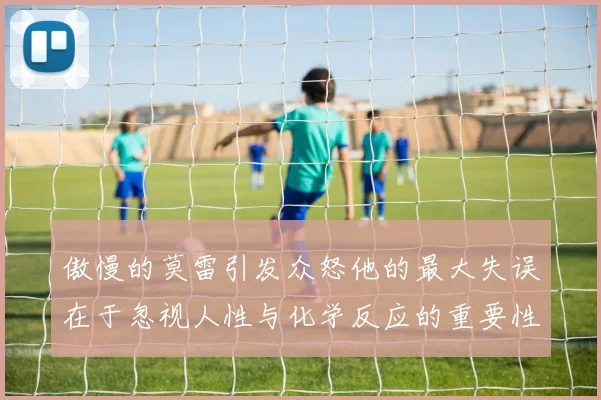 傲慢的莫雷引发众怒他的最大失误在于忽视人性与化学反应的重要性